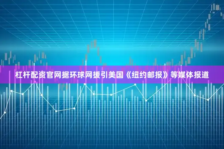 杠杆配资官网据环球网援引美国《纽约邮报》等媒体报道