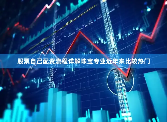 股票自己配资流程详解珠宝专业近年来比较热门