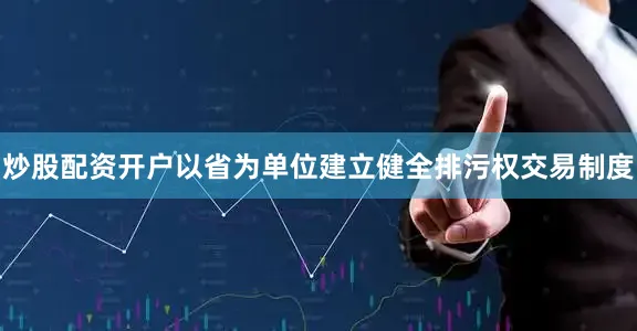 炒股配资开户以省为单位建立健全排污权交易制度