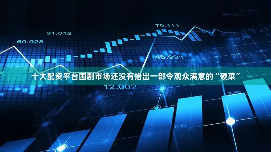 十大配资平台国剧市场还没有抬出一部令观众满意的“硬菜”