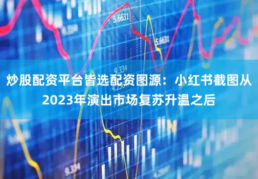 炒股配资平台皆选配资图源：小红书截图从2023年演出市场复苏升温之后