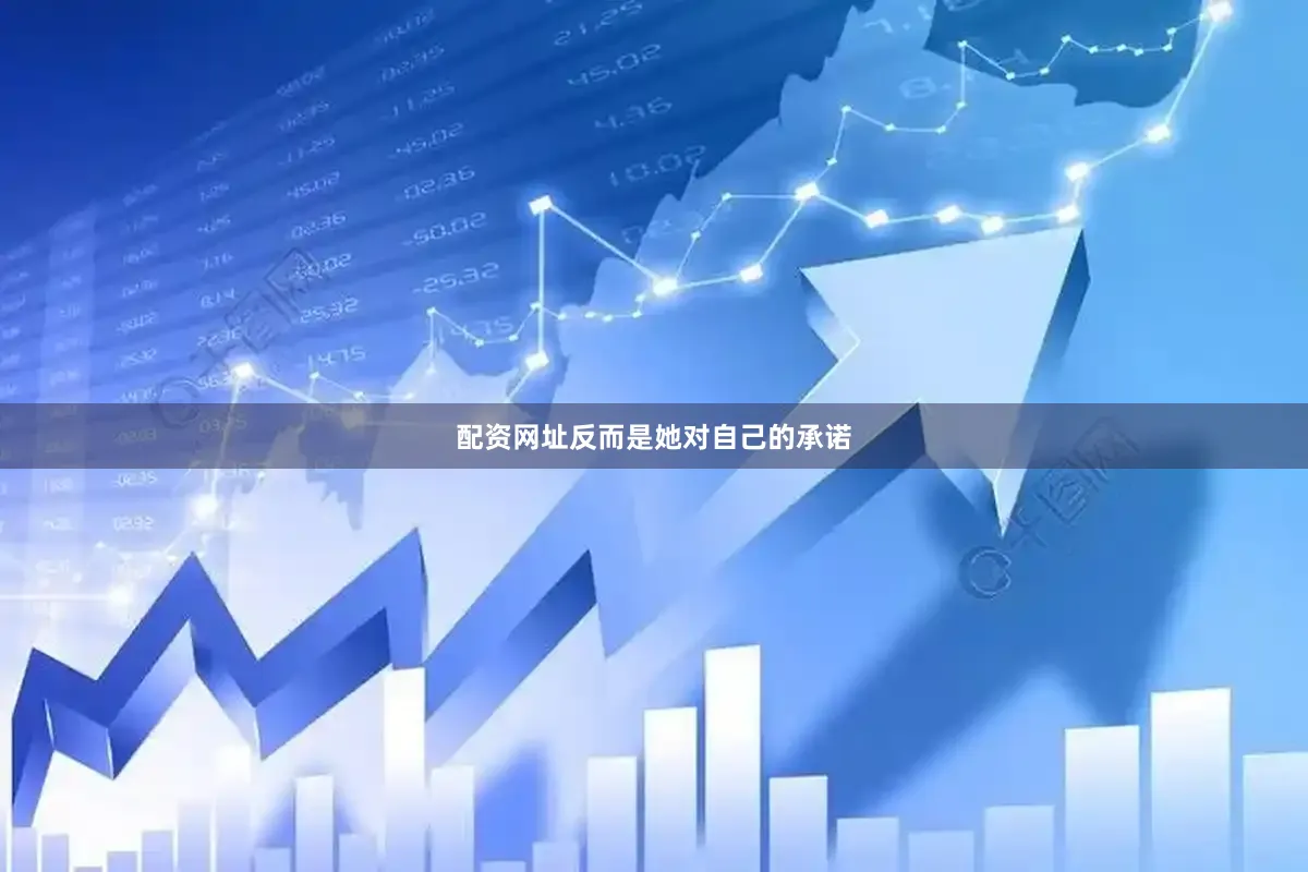 配资网址反而是她对自己的承诺