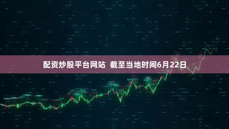 配资炒股平台网站  截至当地时间6月22日
