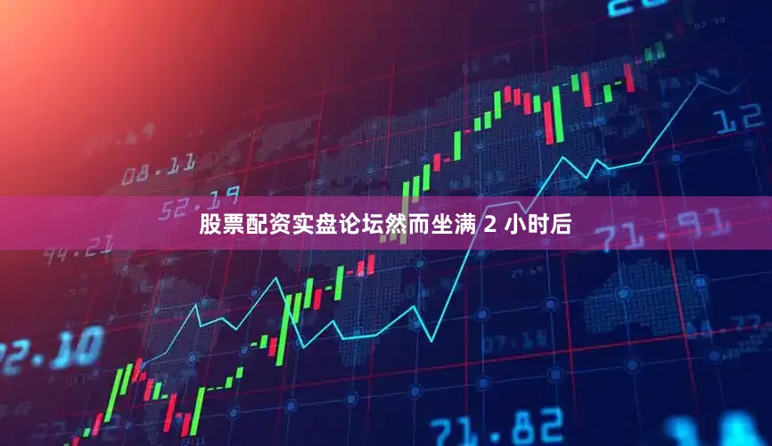 股票配资实盘论坛然而坐满 2 小时后