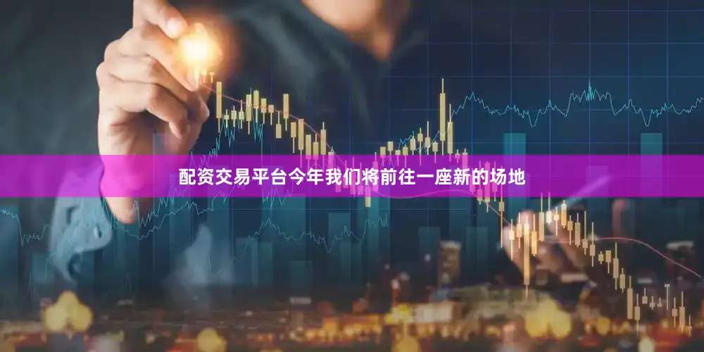 配资交易平台今年我们将前往一座新的场地