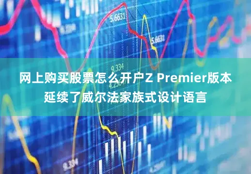 网上购买股票怎么开户Z Premier版本延续了威尔法家族式设计语言