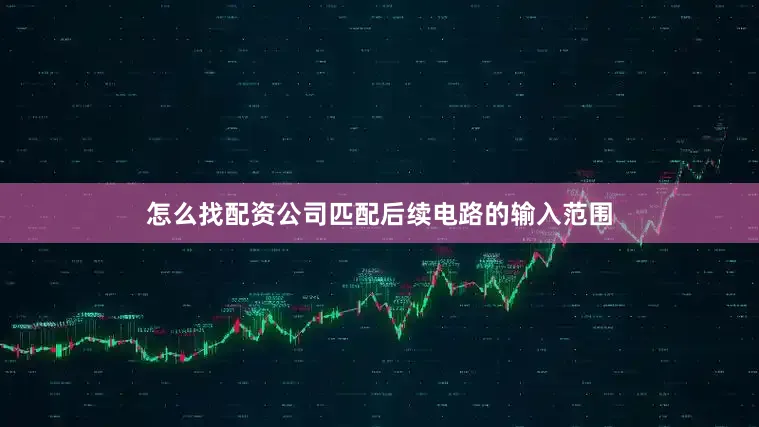 怎么找配资公司匹配后续电路的输入范围