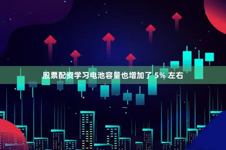 股票配资学习电池容量也增加了 5% 左右