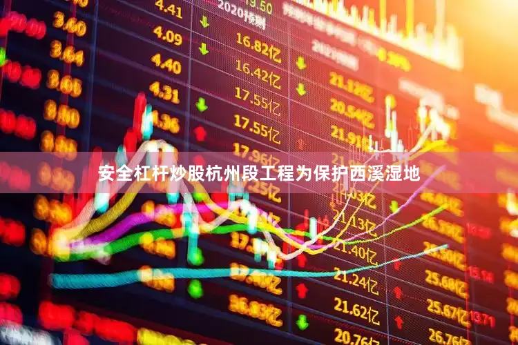 安全杠杆炒股杭州段工程为保护西溪湿地