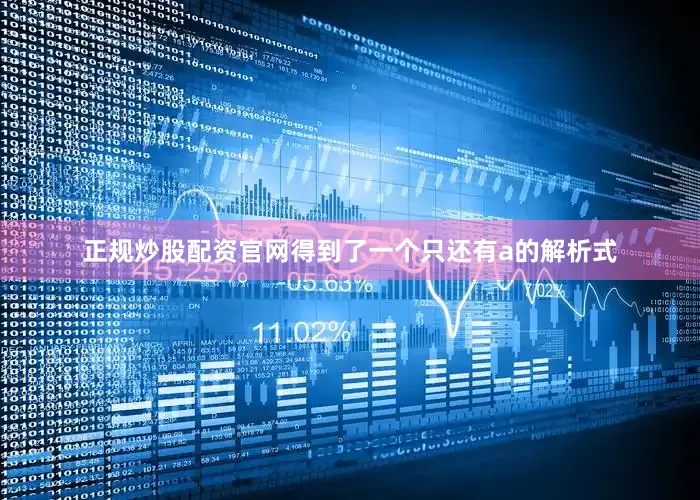 正规炒股配资官网得到了一个只还有a的解析式