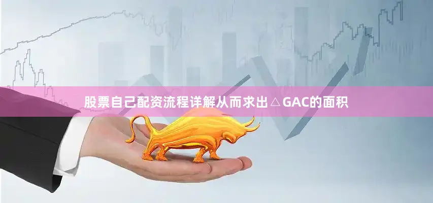 股票自己配资流程详解从而求出△GAC的面积
