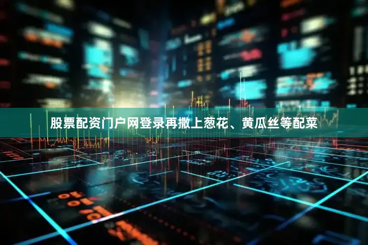 股票配资门户网登录再撒上葱花、黄瓜丝等配菜