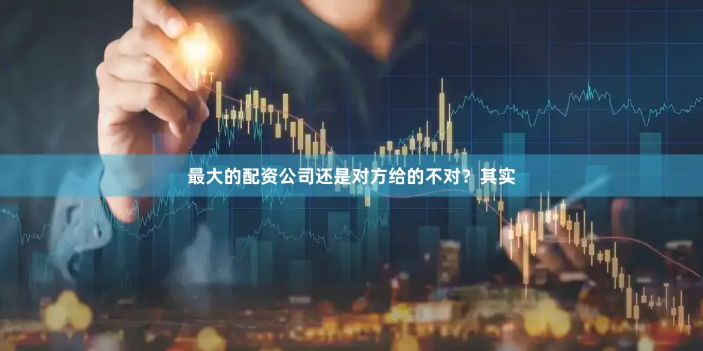 最大的配资公司还是对方给的不对？其实