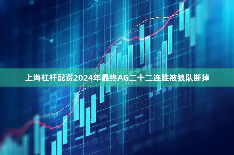 上海杠杆配资2024年最终AG二十二连胜被狼队断掉