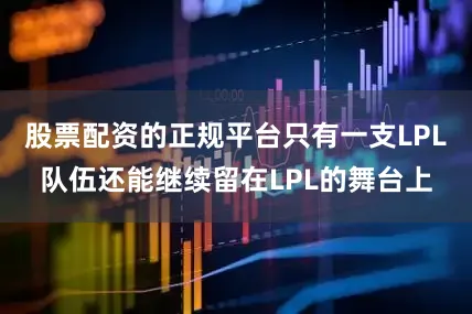 股票配资的正规平台只有一支LPL队伍还能继续留在LPL的舞台上
