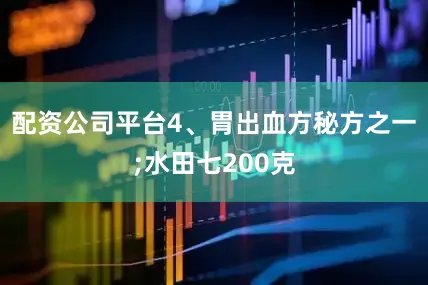 配资公司平台4、胃出血方秘方之一;水田七200克
