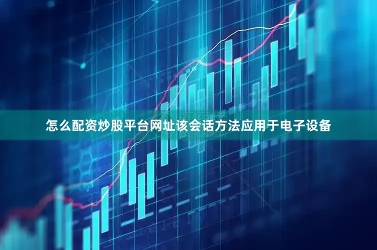 怎么配资炒股平台网址该会话方法应用于电子设备