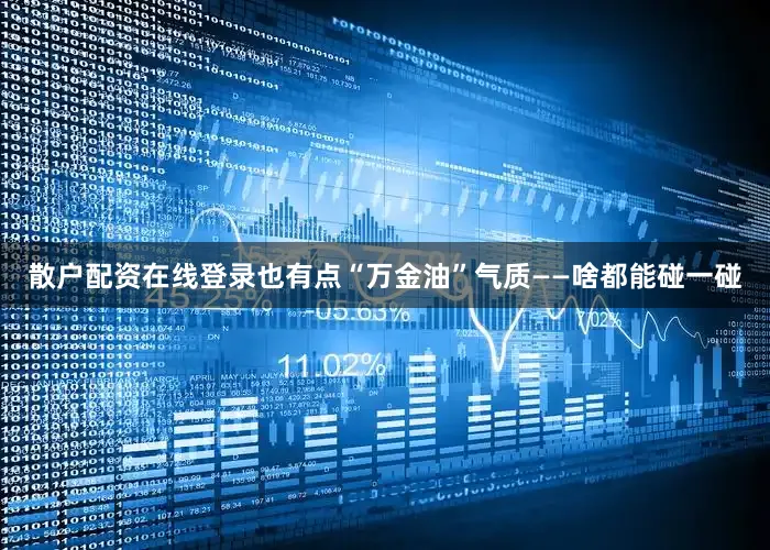 散户配资在线登录也有点“万金油”气质——啥都能碰一碰