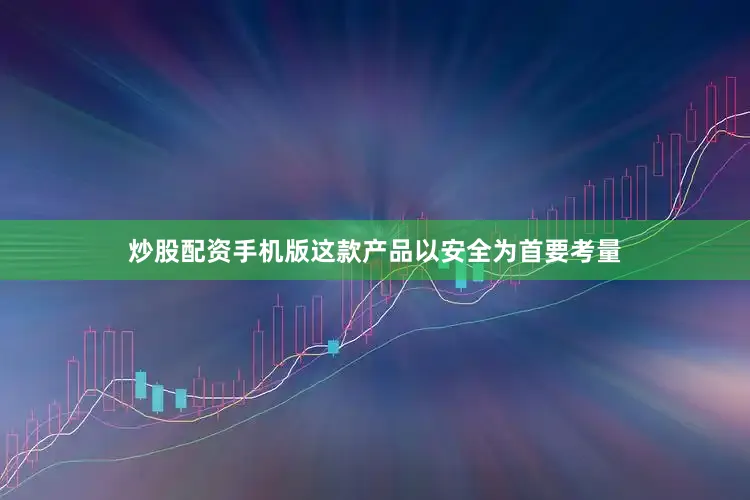 炒股配资手机版这款产品以安全为首要考量
