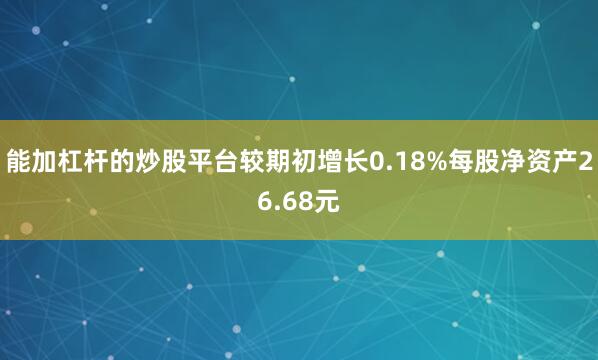 能加杠杆的炒股平台较期初增长0.18%每股净资产26.68元