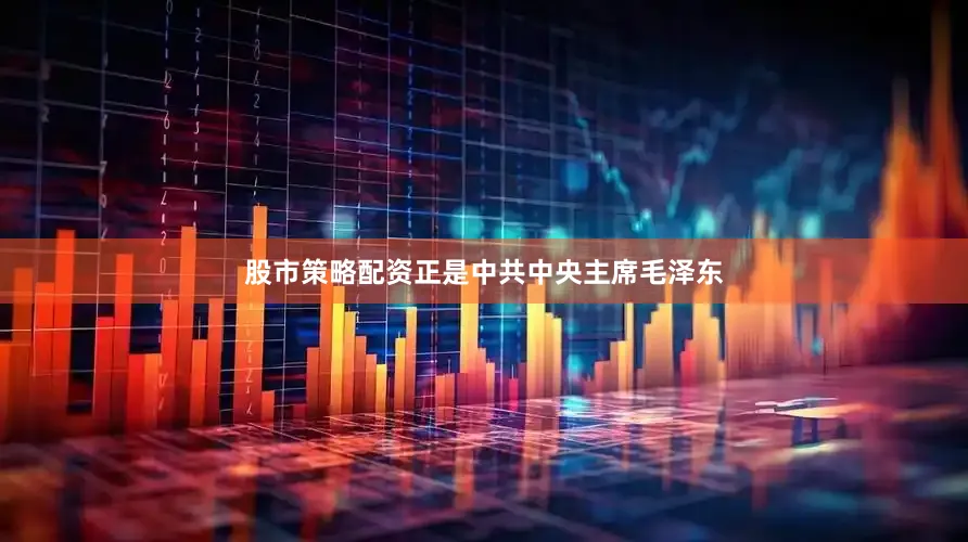股市策略配资正是中共中央主席毛泽东