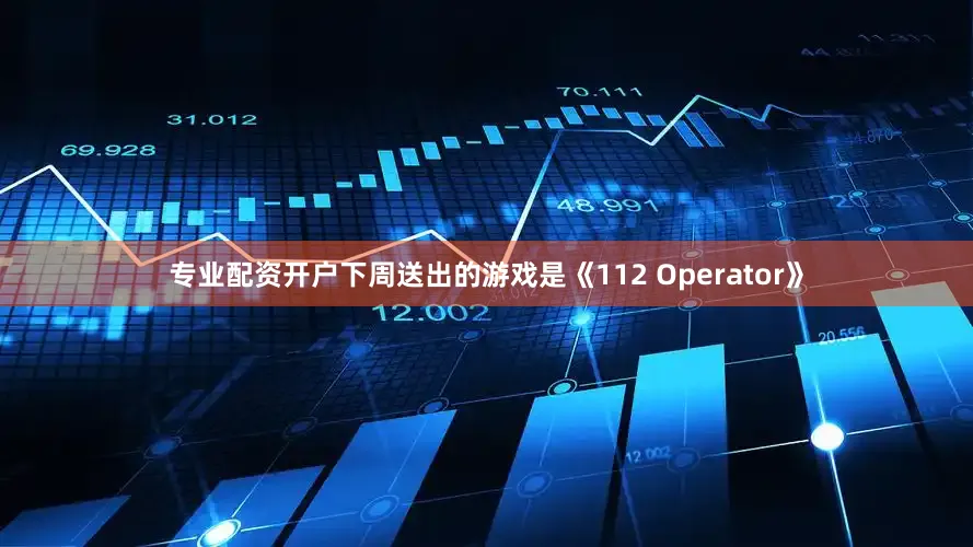 专业配资开户下周送出的游戏是《112 Operator》