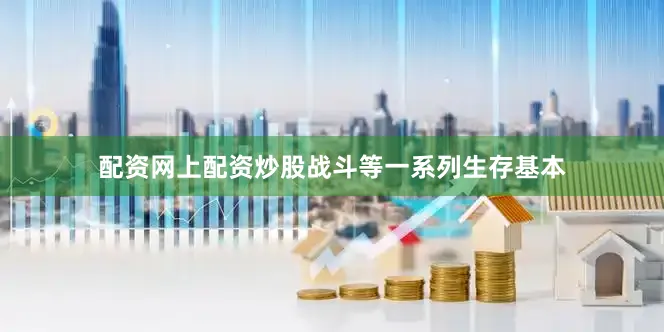 配资网上配资炒股战斗等一系列生存基本