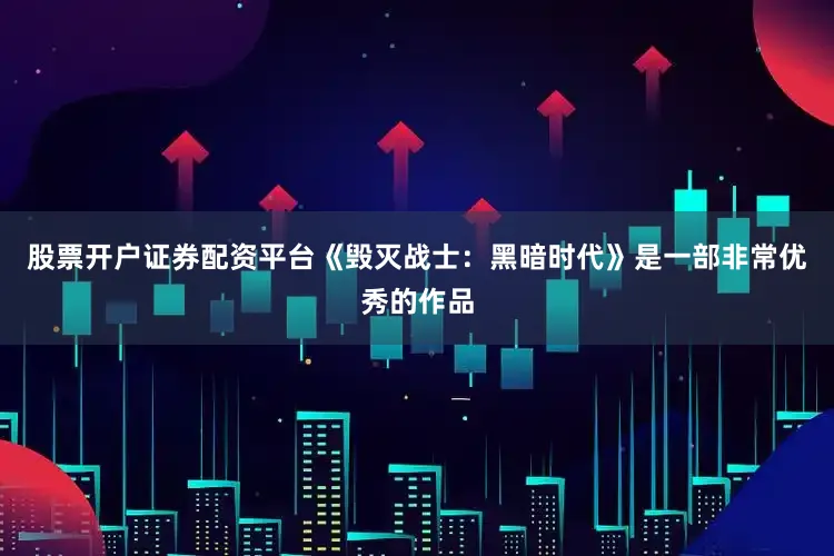 股票开户证券配资平台《毁灭战士：黑暗时代》是一部非常优秀的作品