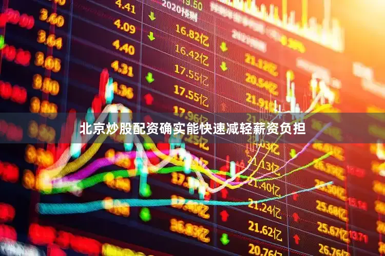 北京炒股配资确实能快速减轻薪资负担