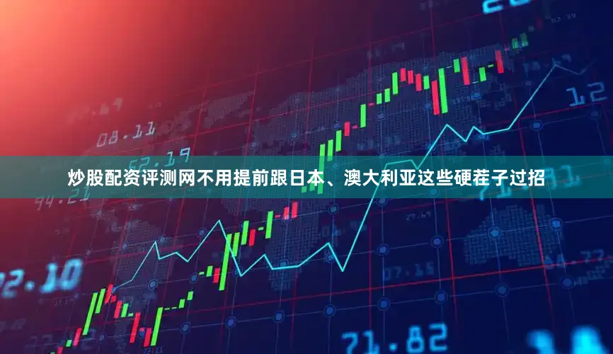炒股配资评测网不用提前跟日本、澳大利亚这些硬茬子过招