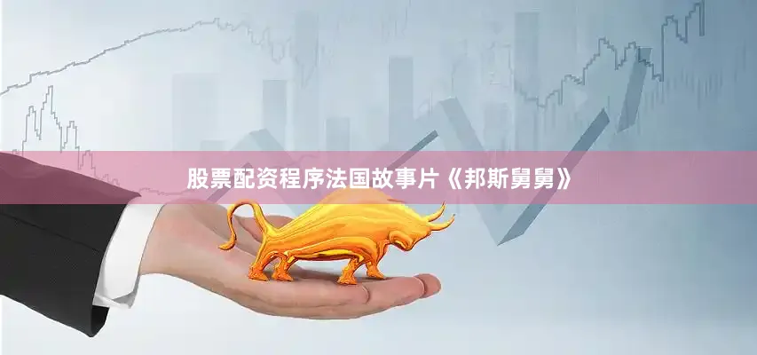 股票配资程序法国故事片《邦斯舅舅》