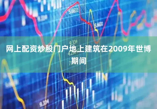 网上配资炒股门户地上建筑在2009年世博期间
