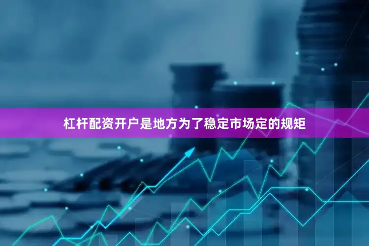 杠杆配资开户是地方为了稳定市场定的规矩