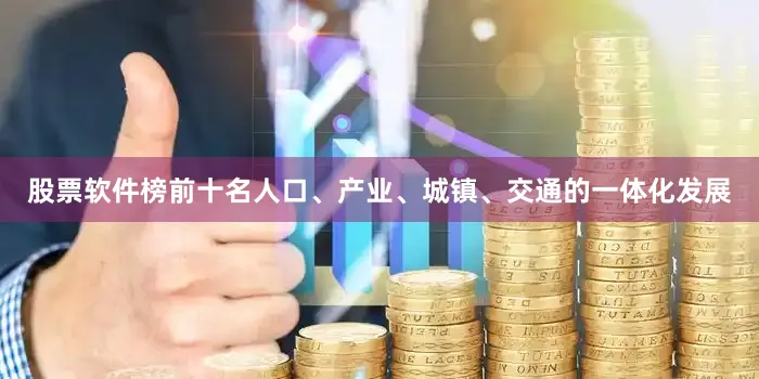 股票软件榜前十名人口、产业、城镇、交通的一体化发展
