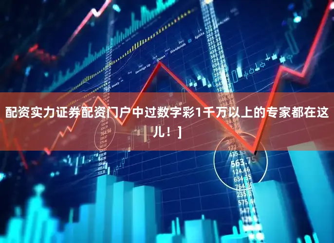 配资实力证券配资门户中过数字彩1千万以上的专家都在这儿！]