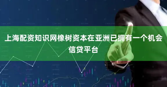 上海配资知识网橡树资本在亚洲已拥有一个机会信贷平台