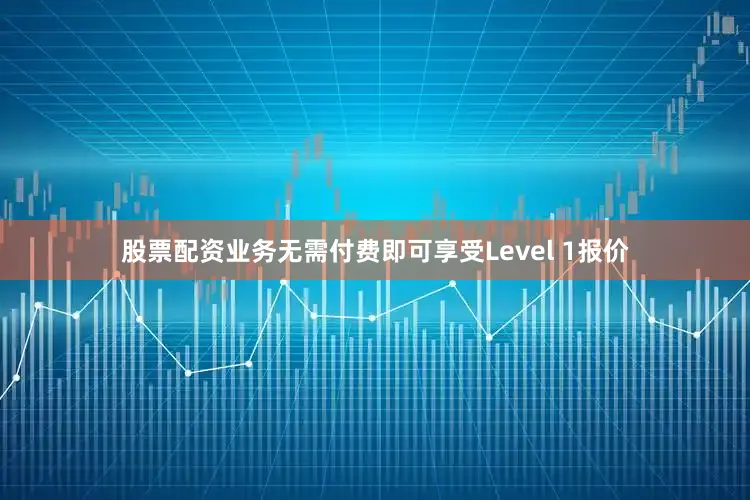 股票配资业务无需付费即可享受Level 1报价