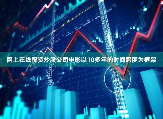 网上在线配资炒股公司电影以10多年的时间跨度为框架