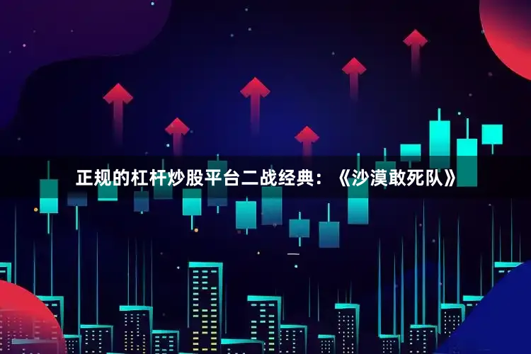 正规的杠杆炒股平台二战经典：《沙漠敢死队》